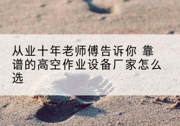 陕西高空作业升降机厂家推荐-从业十年老师傅告诉你 靠谱的高空作业设备厂家怎么选