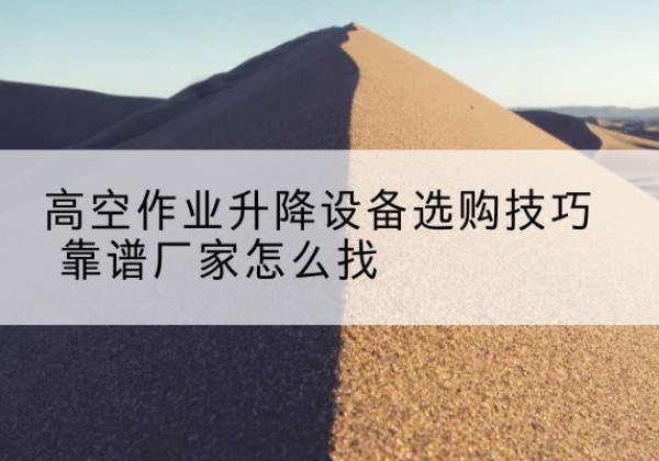 陕西电动升降平台厂家推荐-高空作业升降设备选购技巧 靠谱厂家怎么找