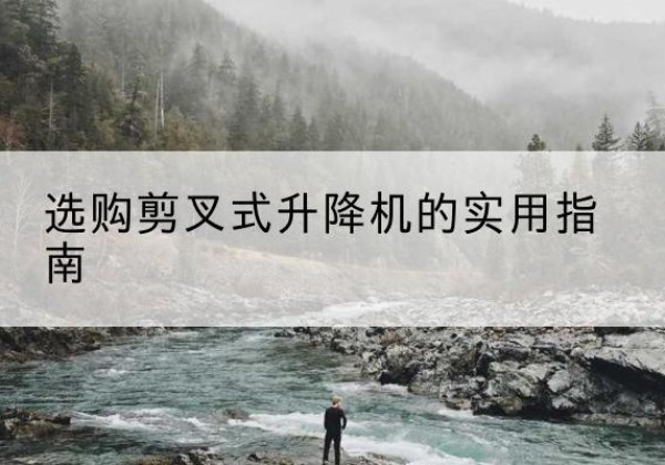 陕西剪叉式升降机怎么选-选购剪叉式升降机的实用指南